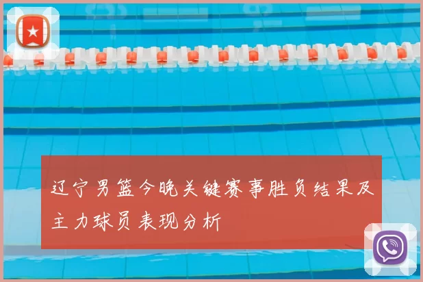 辽宁男篮今晚关键赛事胜负结果及主力球员表现分析