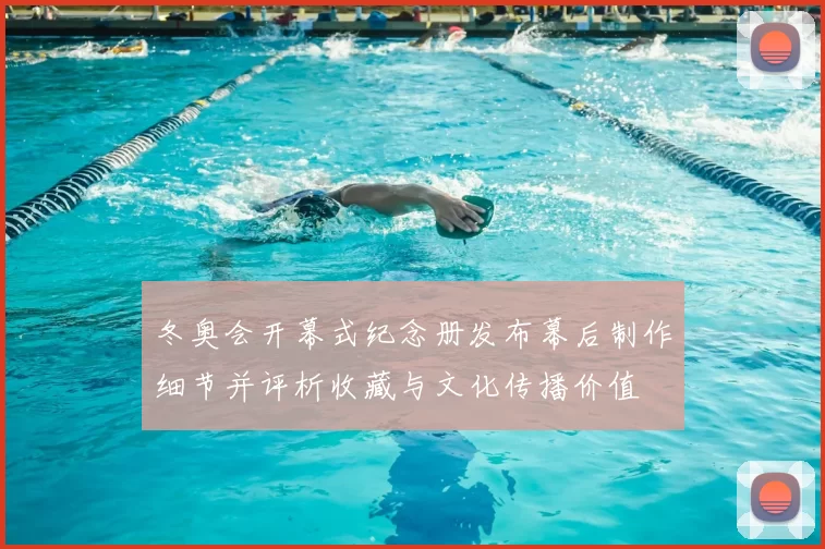 冬奥会开幕式纪念册发布幕后制作细节并评析收藏与文化传播价值