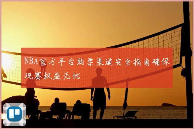 NBA官方平台购票渠道安全指南确保观赛权益无忧