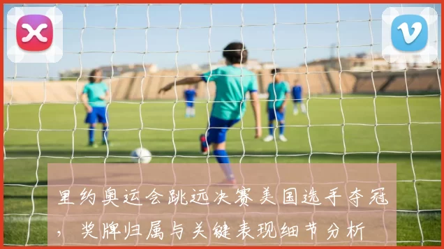 里约奥运会跳远决赛美国选手夺冠，奖牌归属与关键表现细节分析