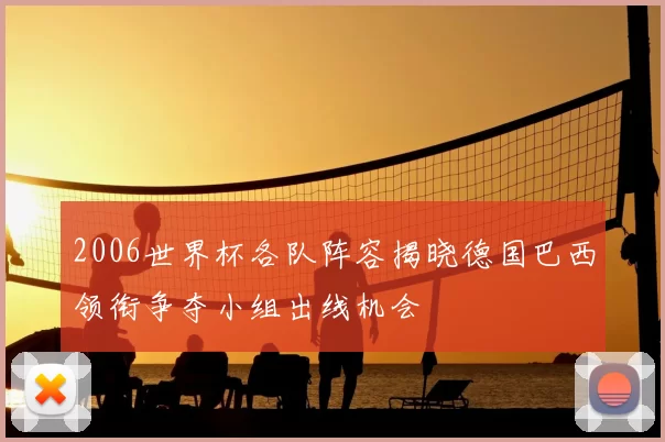 2006世界杯各队阵容揭晓德国巴西领衔争夺小组出线机会