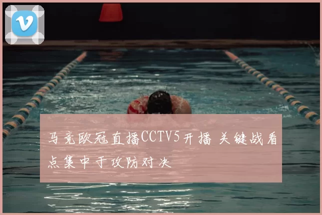 马竞欧冠直播CCTV5开播 关键战看点集中于攻防对决