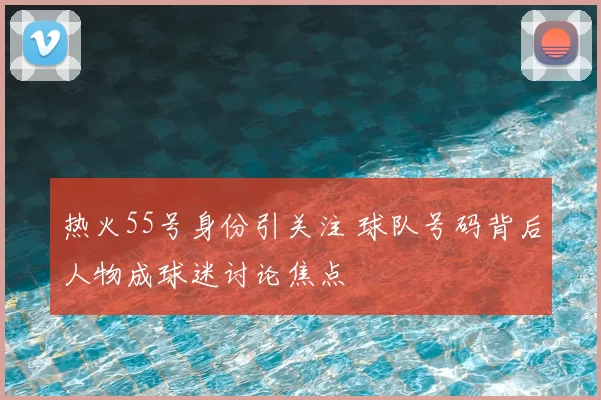 热火55号身份引关注 球队号码背后人物成球迷讨论焦点