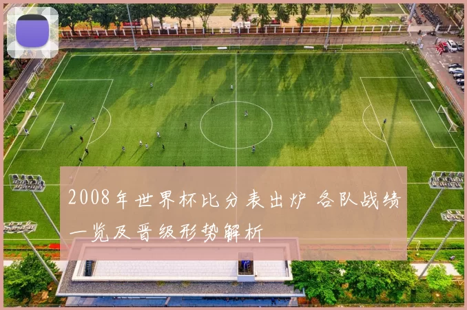 2008年世界杯比分表出炉 各队战绩一览及晋级形势解析