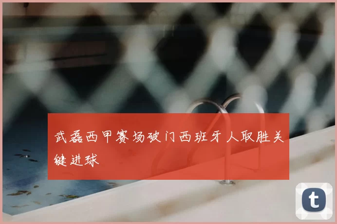 武磊西甲赛场破门西班牙人取胜关键进球