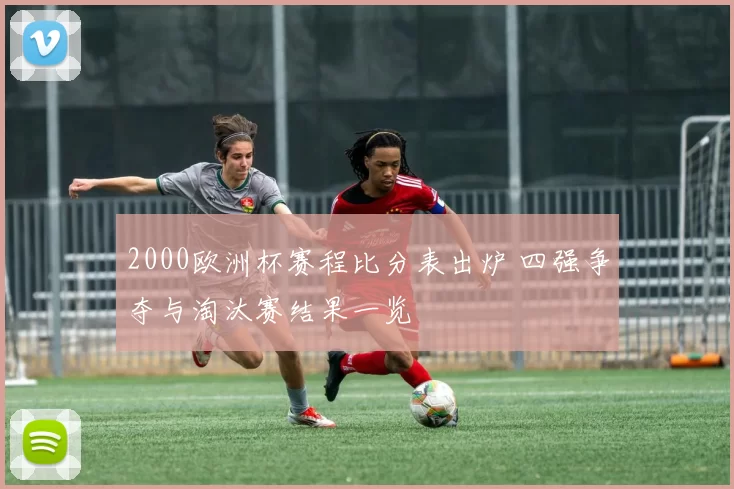 2000欧洲杯赛程比分表出炉 四强争夺与淘汰赛结果一览