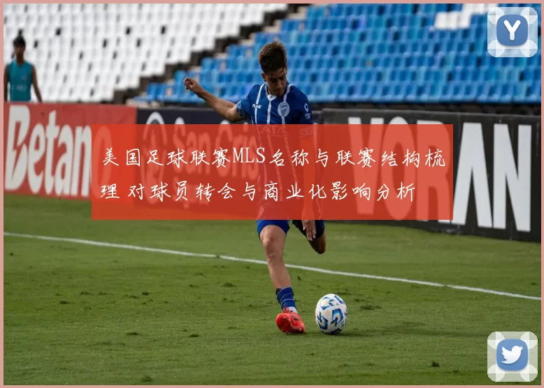 美国足球联赛MLS名称与联赛结构梳理 对球员转会与商业化影响分析