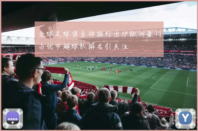 全球足球俱乐部排行出炉欧洲豪门占优中超球队排名引关注