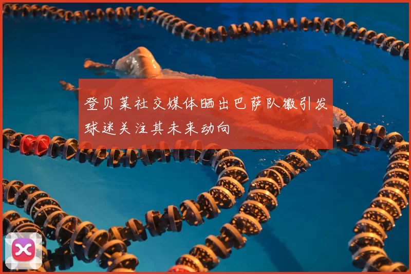 登贝莱社交媒体晒出巴萨队徽引发球迷关注其未来动向