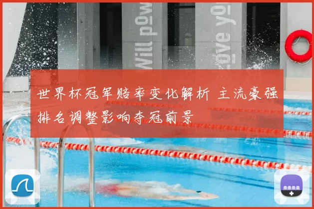 世界杯冠军赔率变化解析 主流豪强排名调整影响夺冠前景