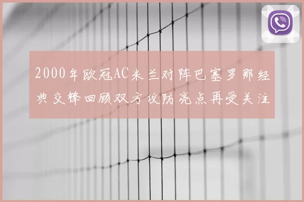 2000年欧冠AC米兰对阵巴塞罗那经典交锋回顾双方攻防亮点再受关注