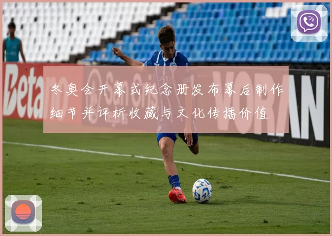 冬奥会开幕式纪念册发布幕后制作细节并评析收藏与文化传播价值