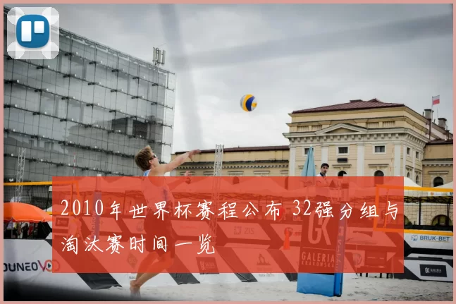 2010年世界杯赛程公布 32强分组与淘汰赛时间一览
