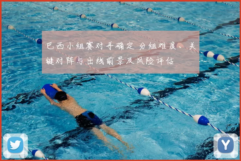 巴西小组赛对手确定 分组难度、关键对阵与出线前景及风险评估