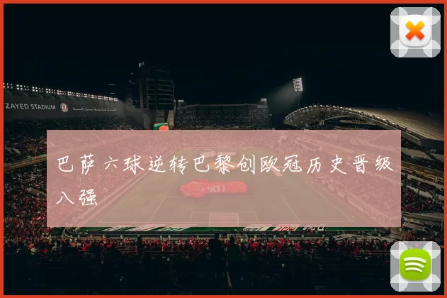 巴萨六球逆转巴黎创欧冠历史晋级八强