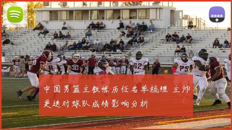中国男篮主教练历任名单梳理 主帅更迭对球队成绩影响分析