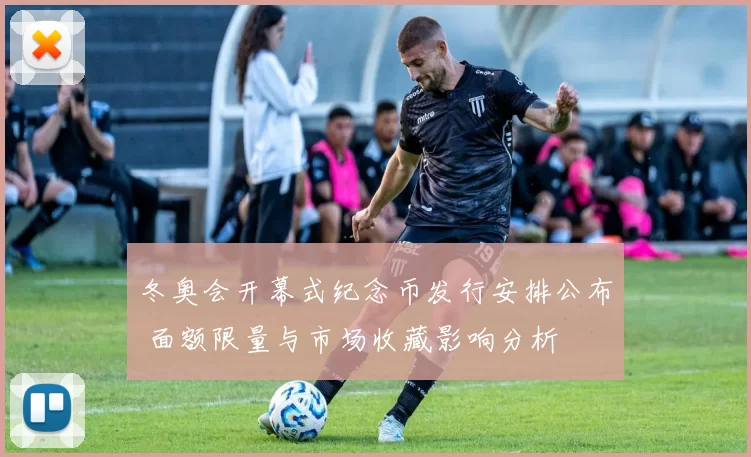 冬奥会开幕式纪念币发行安排公布 面额限量与市场收藏影响分析