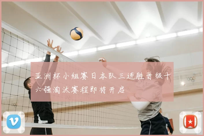 亚洲杯小组赛日本队三连胜晋级十六强淘汰赛程即将开启