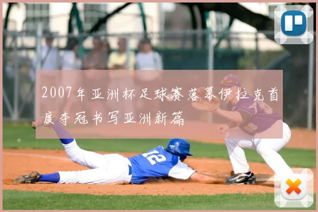 2007年亚洲杯足球赛落幕伊拉克首度夺冠书写亚洲新篇