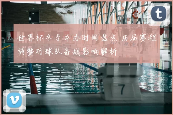 世界杯冬季举办时间盘点 历届赛程调整对球队备战影响解析