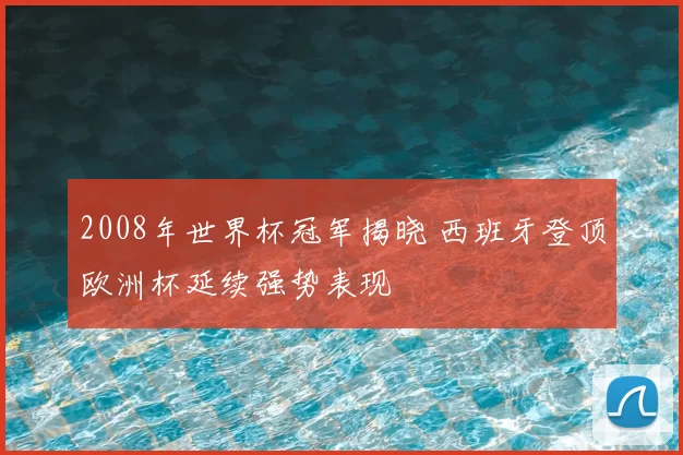 2008年世界杯冠军揭晓 西班牙登顶欧洲杯延续强势表现