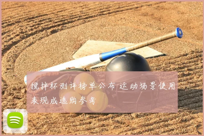 搅拌杯测评榜单公布 运动场景使用表现成选购参考