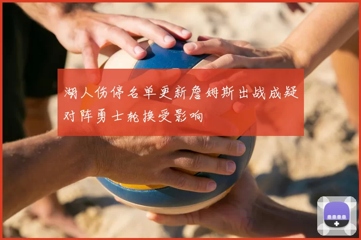 湖人伤停名单更新詹姆斯出战成疑对阵勇士轮换受影响