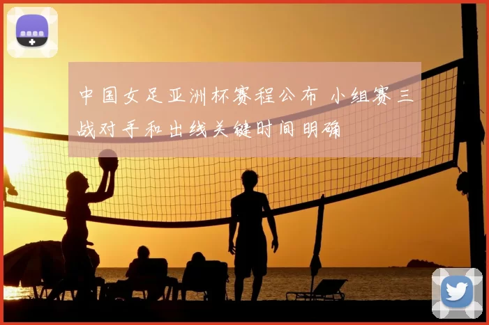 中国女足亚洲杯赛程公布 小组赛三战对手和出线关键时间明确