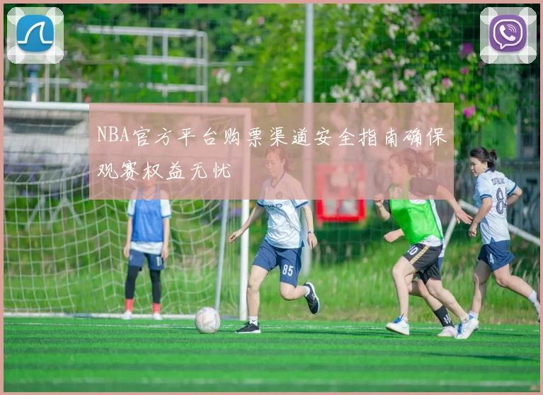 NBA官方平台购票渠道安全指南确保观赛权益无忧