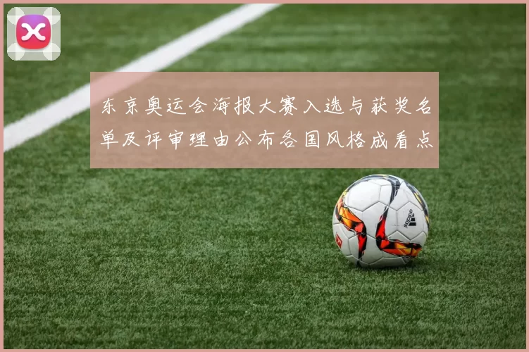 东京奥运会海报大赛入选与获奖名单及评审理由公布各国风格成看点
