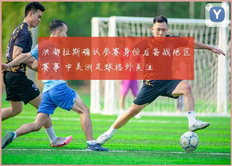 洪都拉斯确认参赛身份后备战地区赛事 中美洲足球格外关注