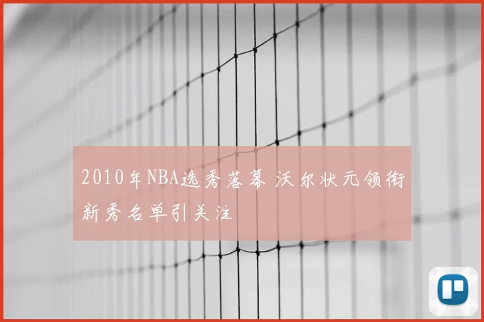 2010年NBA选秀落幕 沃尔状元领衔新秀名单引关注