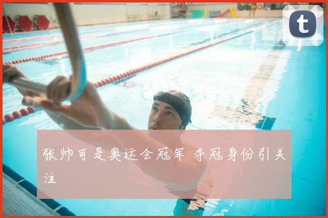 张帅可是奥运会冠军 夺冠身份引关注
