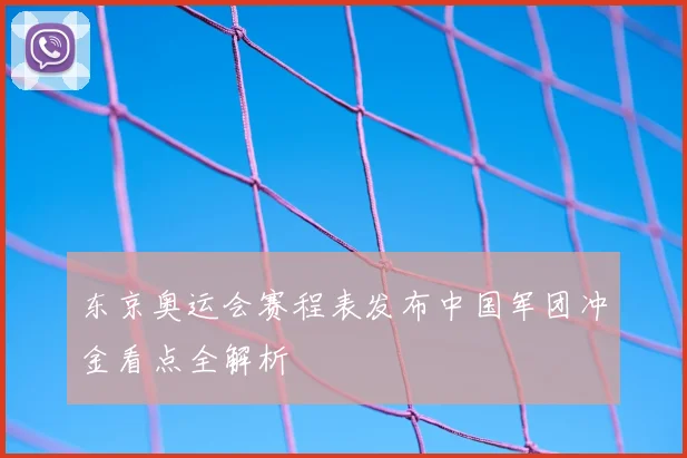 东京奥运会赛程表发布中国军团冲金看点全解析