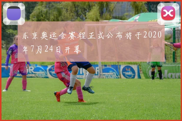 东京奥运会赛程正式公布将于2020年7月24日开幕