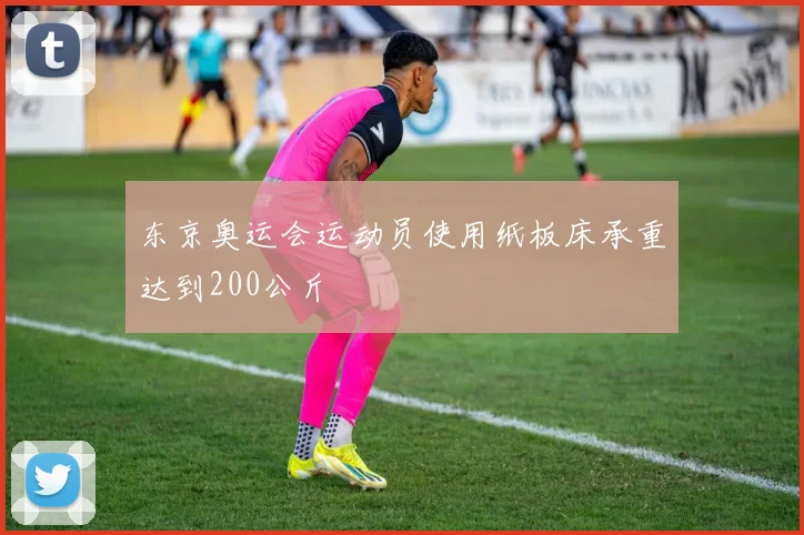 东京奥运会运动员使用纸板床承重达到200公斤
