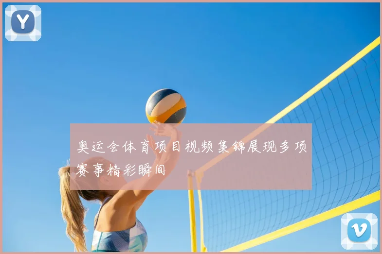 奥运会体育项目视频集锦展现多项赛事精彩瞬间