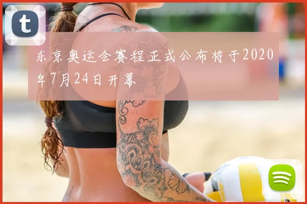 东京奥运会赛程正式公布将于2020年7月24日开幕
