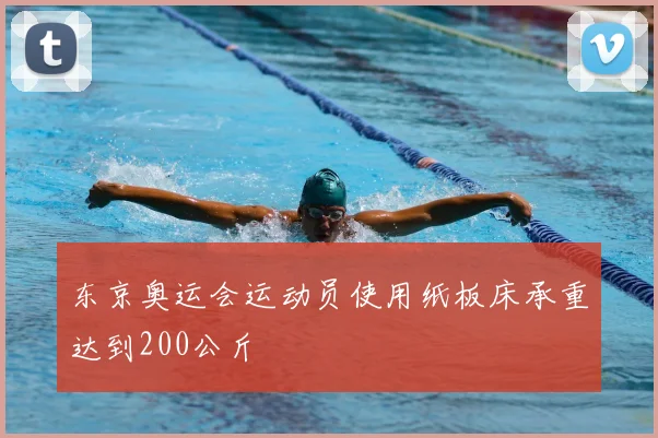 东京奥运会运动员使用纸板床承重达到200公斤
