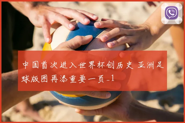 中国首次进入世界杯创历史 亚洲足球版图再添重要一页_1