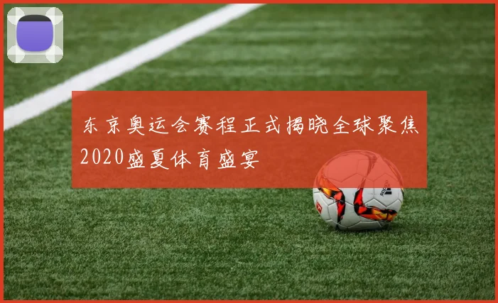 东京奥运会赛程正式揭晓全球聚焦2020盛夏体育盛宴